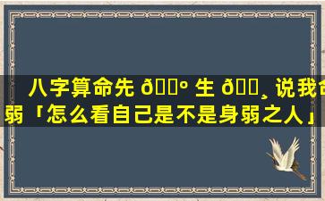 八字算命先 🐺 生 🌸 说我命弱「怎么看自己是不是身弱之人」